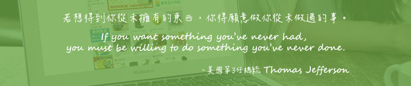 若想得到你從未擁有的東西，你得願意做你從未做過的事。 If you want something you've never had, you must be willing to do something you've never done. - 美國第3任總統 Thomas Jefferson