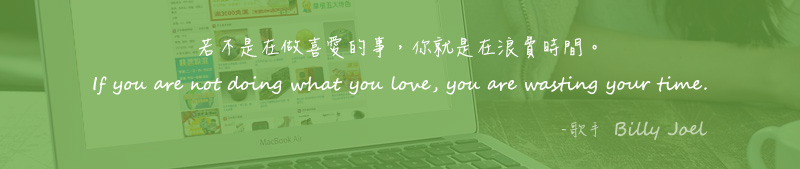 若不是在做喜愛的事，你就是在浪費時間。 If you are not doing what you love, you are wasting your time. - 歌手  Billy Joel