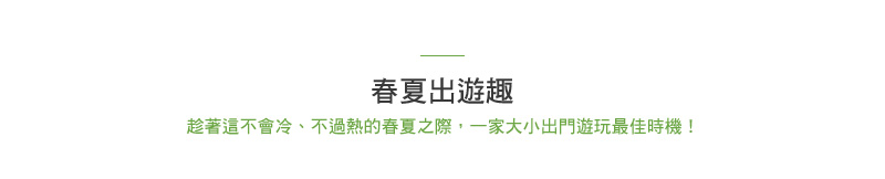 春夏出遊趣 趁著這不會冷、不過熱的春夏之際，一家大小出門遊玩最佳時機