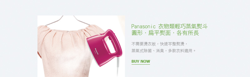 Panasonic 衣物類輕巧蒸氣熨斗 圓形．扁平熨面．各有所長 不需要燙衣板，快速平整熨燙，蒸氣式除菌、消臭，多款衣料適用。