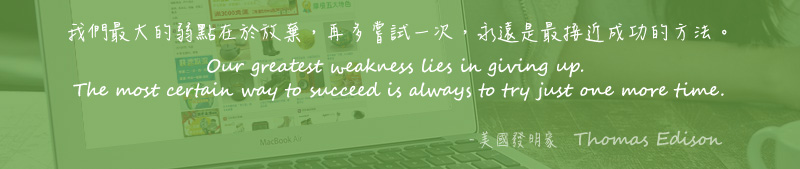 我們最大的弱點在於放棄，再多嘗試一次，永遠是最接近成功的方法。 Our greatest weakness lies in giving up. The most certain way to succeed is always to try just one more time. - 美國發明家 Thomas Edison