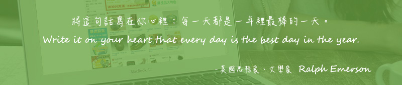 將這句話寫在你心裡：每一天都是一年裡最棒的一天。 Write it on your heart that every day is the best day in the year. - 美國思想家、文學家  Ralph Emerson
