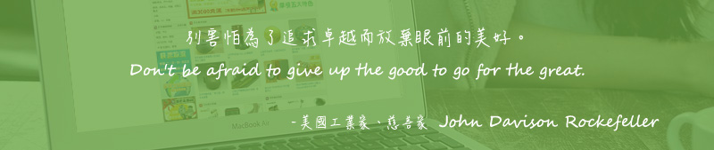 別害怕為了追求卓越而放棄眼前的美好。 Don't be afraid to give up the good to go for the great. - 美國工業家、慈善家  John Davison Rockefeller