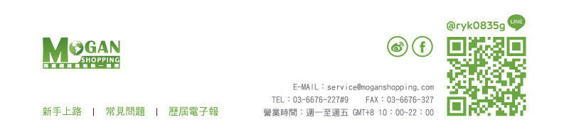 E-MAIL：service@moganshopping.com    TEL：03-6676-227#9    FAX：03-6676-327    營業時間：週一至週五 GMT+8 10：00~22：00